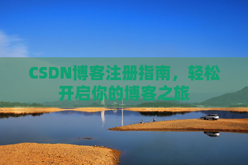 CSDN博客注册指南，轻松开启你的博客之旅